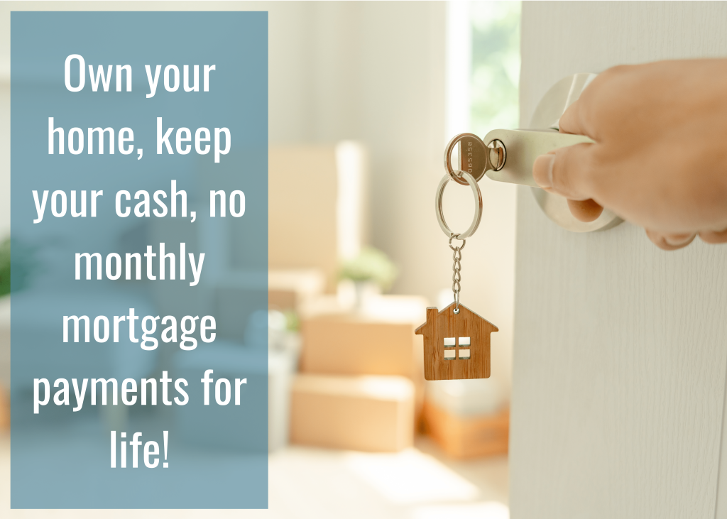 Own your home, keep your cash, no monthly mortgage payments for life!-min
