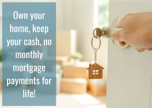 Own your home, keep your cash, no monthly mortgage payments for life!-min